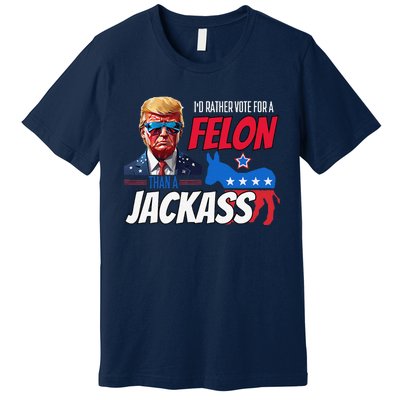 ID Rather Vote For A Felon Than A Jackass Donald Trump 2024 Premium T-Shirt