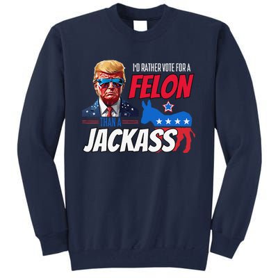 ID Rather Vote For A Felon Than A Jackass Donald Trump 2024 Tall Sweatshirt