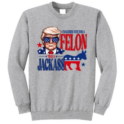 Id Rather Vote For A Felon Than A Jackass Trump 2024 Tall Sweatshirt