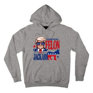 Id Rather Vote For A Felon Than A Jackass Trump 2024 Tall Hoodie