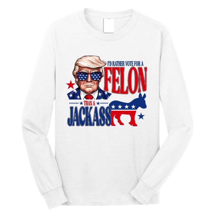 Id Rather Vote For A Felon Than A Jackass Trump 2024 Long Sleeve Shirt