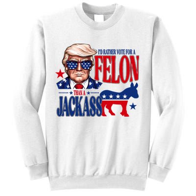 Id Rather Vote For A Felon Than A Jackass Trump 2024 Sweatshirt