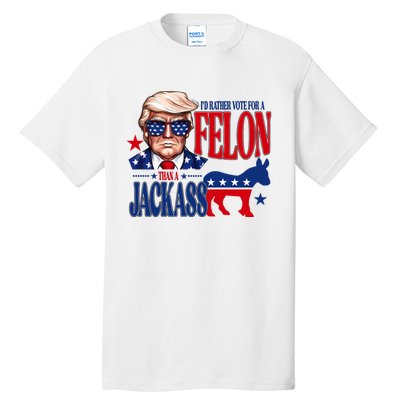 Id Rather Vote For A Felon Than A Jackass Trump 2024 Tall T-Shirt