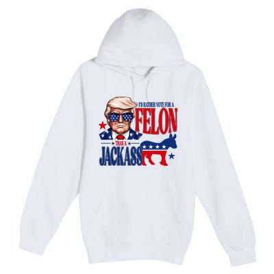 Id Rather Vote For A Felon Than A Jackass Trump 2024 Premium Pullover Hoodie