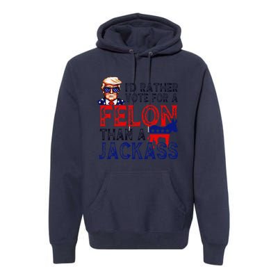 ID Rather Vote For A Felon Than A Jackass Trump Conviction Premium Hoodie