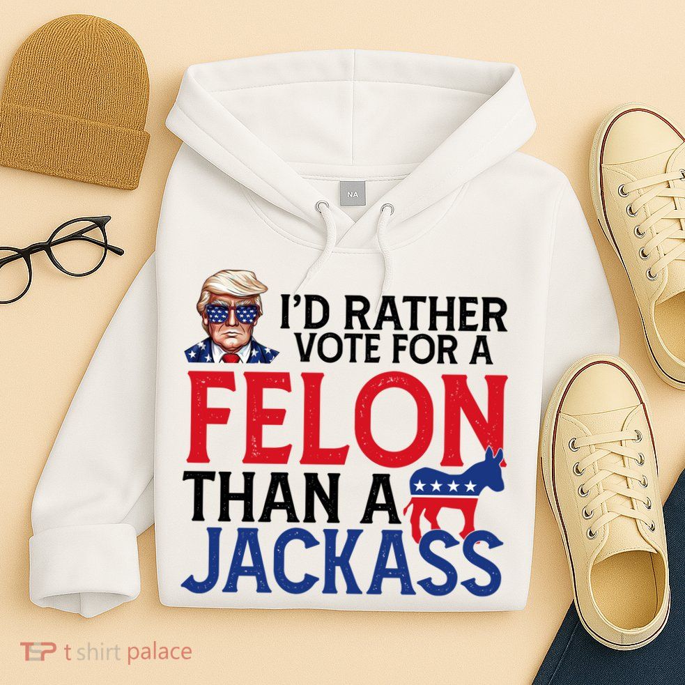 Id Rather Vote For A Felon Than A Jackass Trump America Hoodie