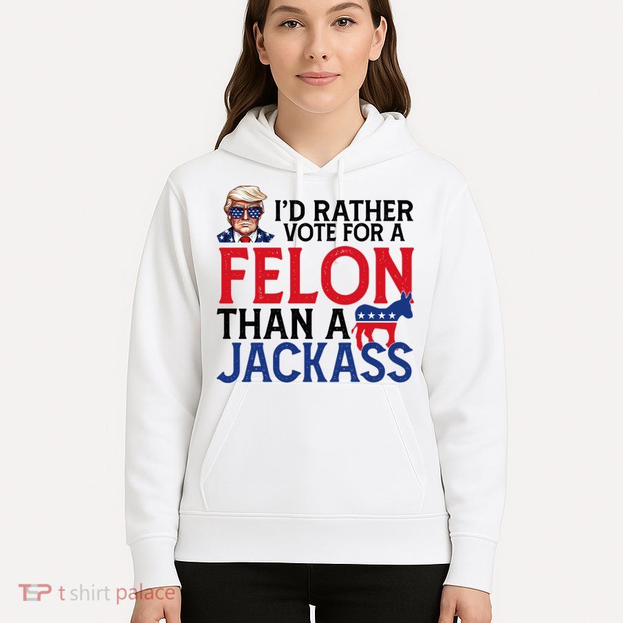 Id Rather Vote For A Felon Than A Jackass Trump America Hoodie