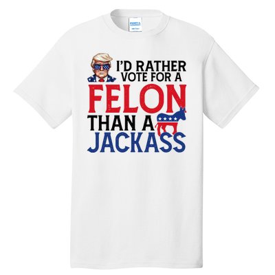 Id Rather Vote For A Felon Than A Jackass Trump America Tall T-Shirt