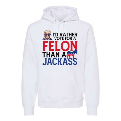 Id Rather Vote For A Felon Than A Jackass Trump America Premium Hoodie