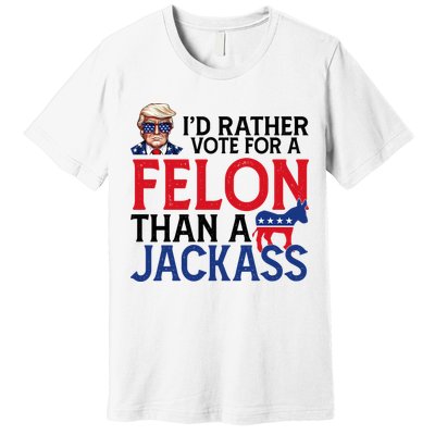 Id Rather Vote For A Felon Than A Jackass Trump America Premium T-Shirt