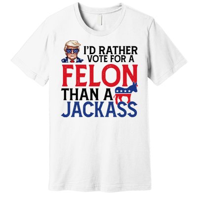 Id Rather Vote For A Felon Than A Jackass Trump America Premium T-Shirt