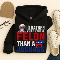 Id Rather Vote For A Felon Than A Jackass Trump 2024 Hoodie