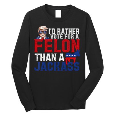 Id Rather Vote For A Felon Than A Jackass Trump 2024 Long Sleeve Shirt