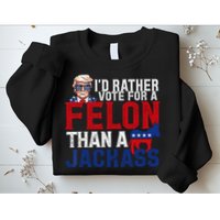 Id Rather Vote For A Felon Than A Jackass Trump 2024 Sweatshirt