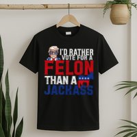 Id Rather Vote For A Felon Than A Jackass Trump 2024 T-Shirt