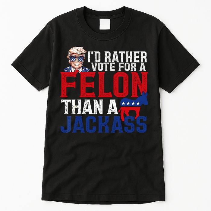 Id Rather Vote For A Felon Than A Jackass Trump 2024 Tall T-Shirt