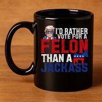 Id Rather Vote For A Felon Than A Jackass Trump 2024 11oz C Handle Ceramic Mug