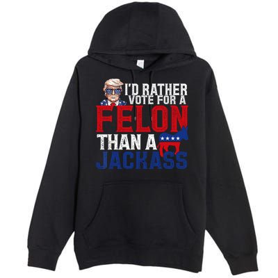 Id Rather Vote For A Felon Than A Jackass Trump 2024 Premium Pullover Hoodie