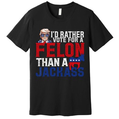 Id Rather Vote For A Felon Than A Jackass Trump 2024 Premium T-Shirt