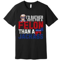 Id Rather Vote For A Felon Than A Jackass Trump 2024 Premium T-Shirt