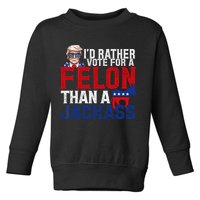 Id Rather Vote For A Felon Than A Jackass Trump 2024 Toddler Sweatshirt