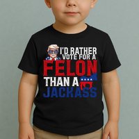 Id Rather Vote For A Felon Than A Jackass Trump 2024 Toddler T-Shirt
