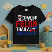 Id Rather Vote For A Felon Than A Jackass Trump 2024 Toddler T-Shirt