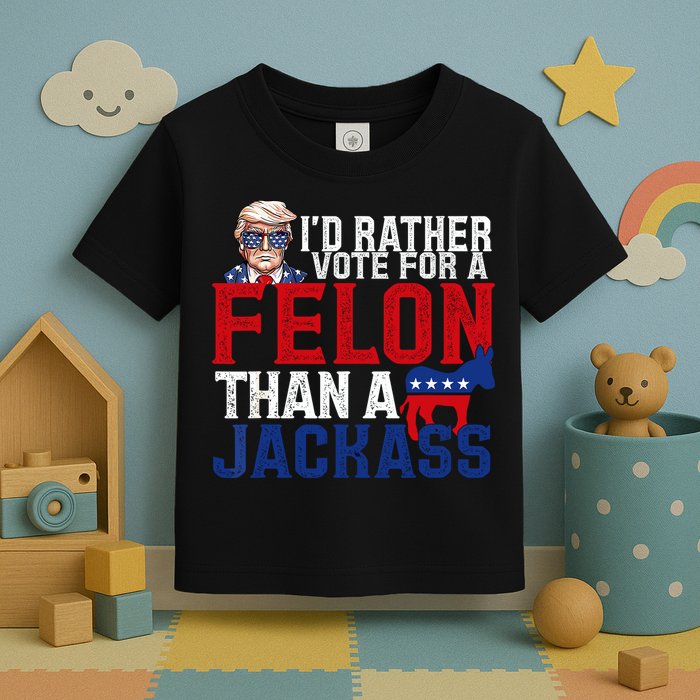 Id Rather Vote For A Felon Than A Jackass Trump 2024 Toddler T-Shirt