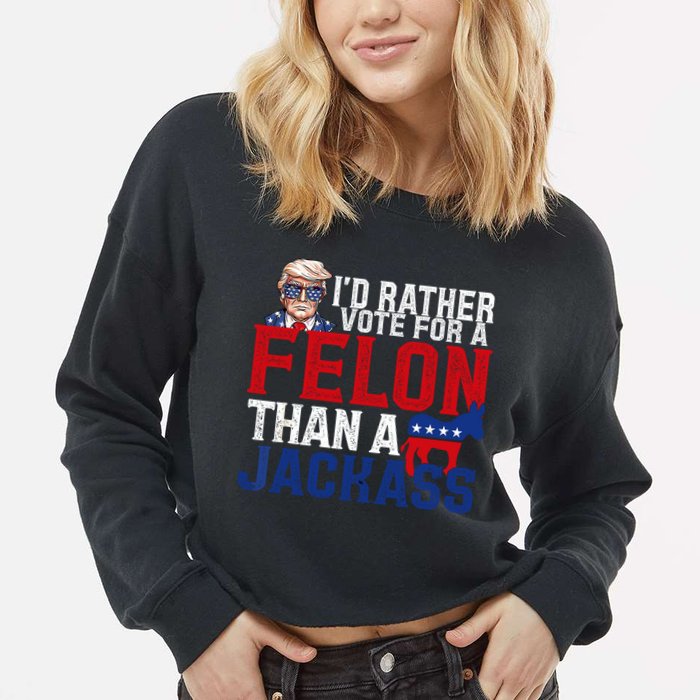 Id Rather Vote For A Felon Than A Jackass Trump 2024 Cropped Pullover Crew