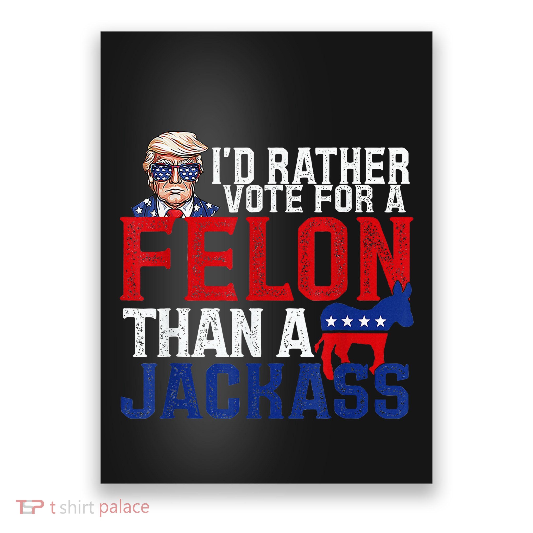 ID Rather Vote For A Felon Than A Jackass Trump Poster