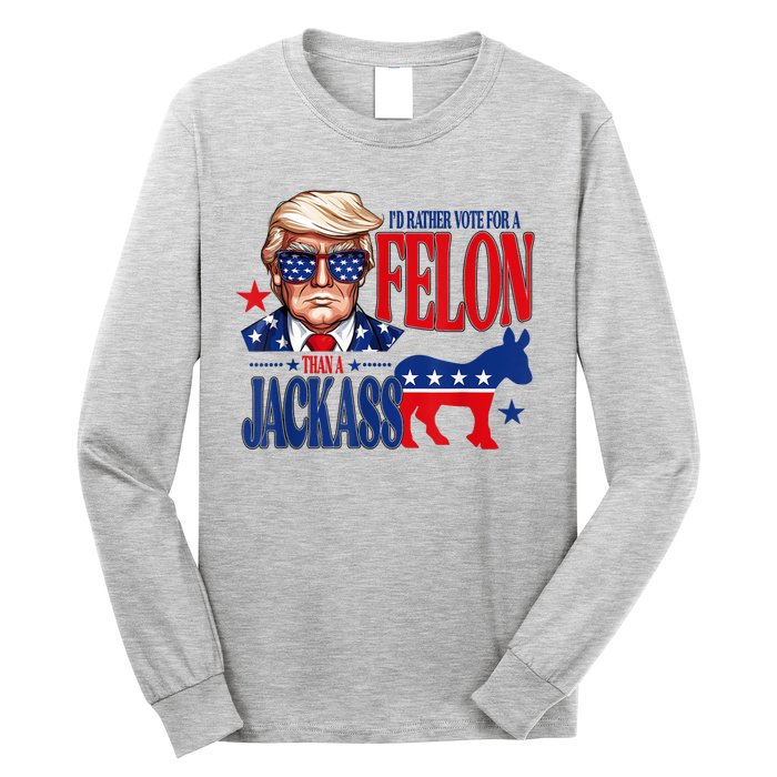 ID Rather Vote For A Felon Than Jackass Support Trump 2024 Long Sleeve Shirt