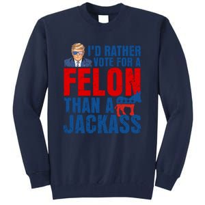 Id Rather Vote For A Felon Than A Jackass Trump 2024 Tall Sweatshirt