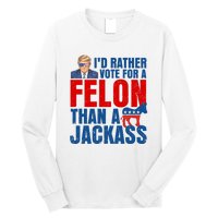 Id Rather Vote For A Felon Than A Jackass Trump 2024 Long Sleeve Shirt