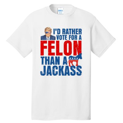 Id Rather Vote For A Felon Than A Jackass Trump 2024 Tall T-Shirt