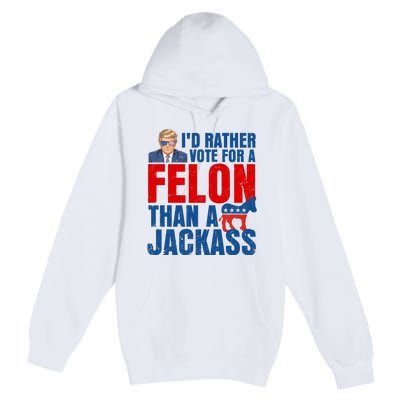 Id Rather Vote For A Felon Than A Jackass Trump 2024 Premium Pullover Hoodie