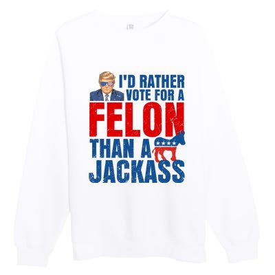 Id Rather Vote For A Felon Than A Jackass Trump 2024 Premium Crewneck Sweatshirt