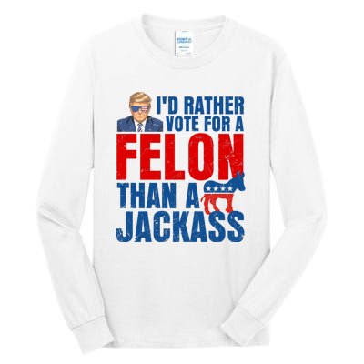 Id Rather Vote For A Felon Than A Jackass Trump 2024 Tall Long Sleeve T-Shirt