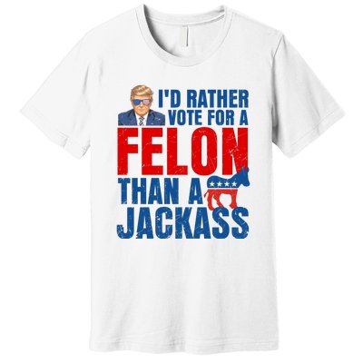 Id Rather Vote For A Felon Than A Jackass Trump 2024 Premium T-Shirt