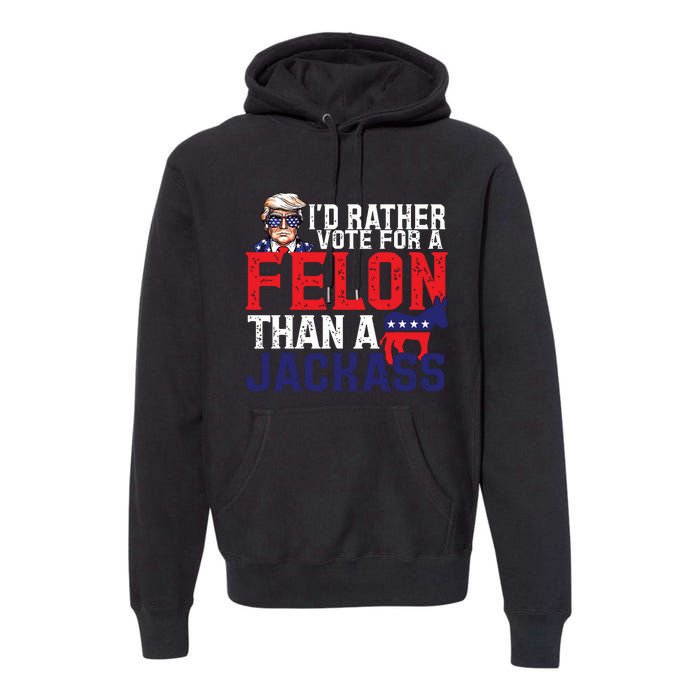 Id Rather Vote For A Felon Than A Jackass Trump America Premium Hoodie