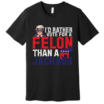 Id Rather Vote For A Felon Than A Jackass Trump America Premium T-Shirt