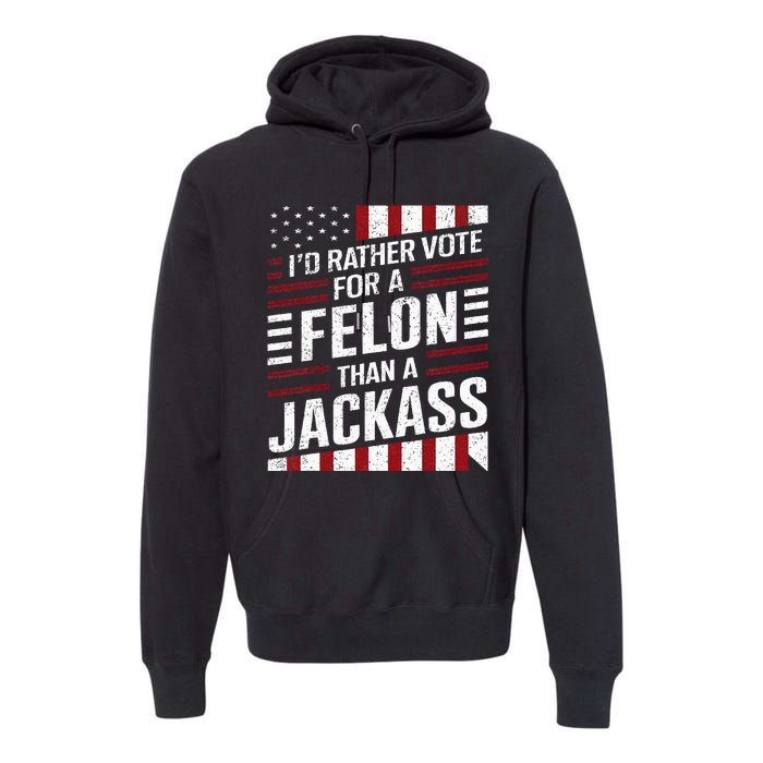 ID Rather Vote For A Felon Than A Jackass Trump America Premium Hoodie