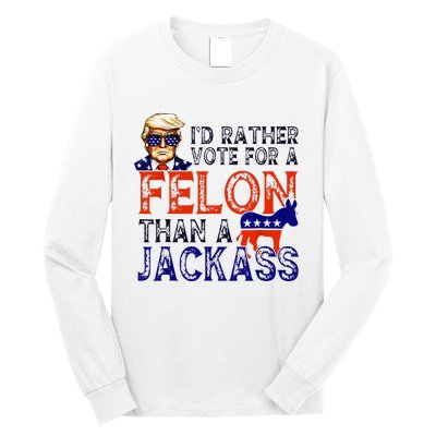 ID Rather Vote For A Felon Than A Jackass Trump Conviction Long Sleeve Shirt