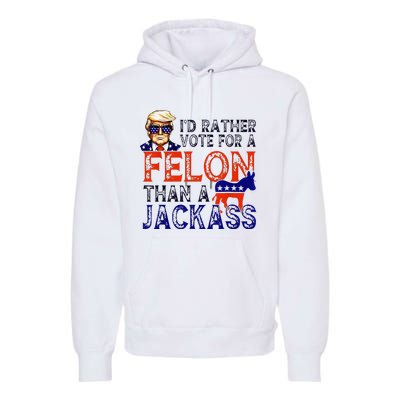 ID Rather Vote For A Felon Than A Jackass Trump Conviction Premium Hoodie