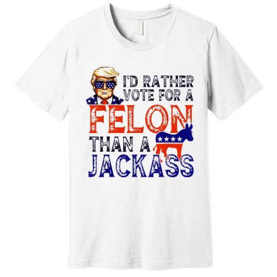 ID Rather Vote For A Felon Than A Jackass Trump Conviction Premium T-Shirt