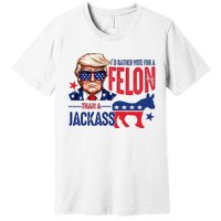 ID Rather Vote For Felon Than A Jackass Premium T-Shirt