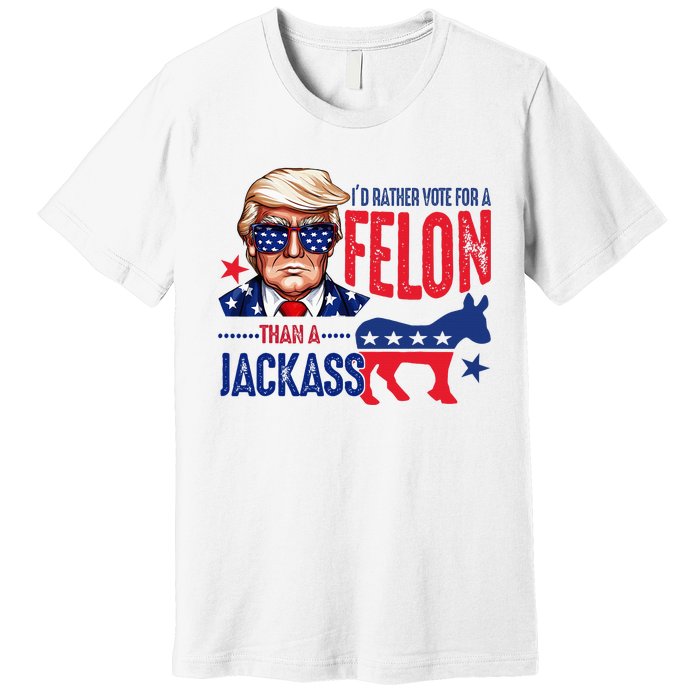 ID Rather Vote For Felon Than A Jackass Premium T-Shirt