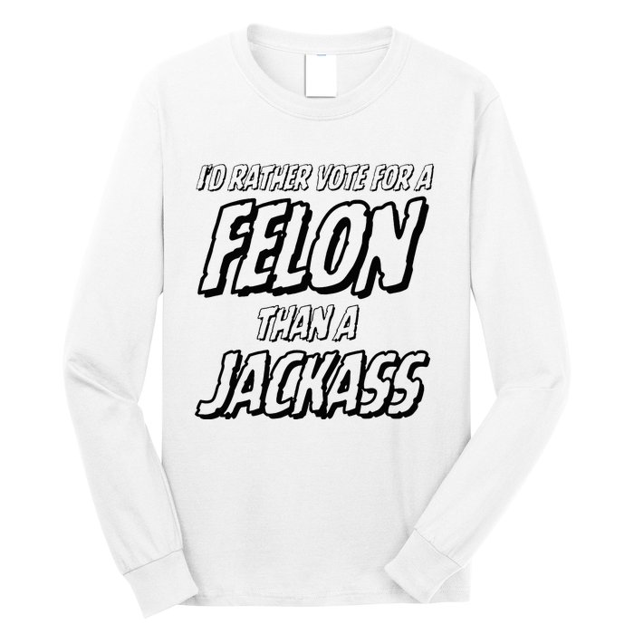 ID Rather Vote For A Felon Than A Jackass Trump Long Sleeve Shirt