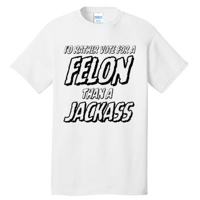 ID Rather Vote For A Felon Than A Jackass Trump Tall T-Shirt