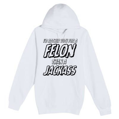 ID Rather Vote For A Felon Than A Jackass Trump Premium Pullover Hoodie