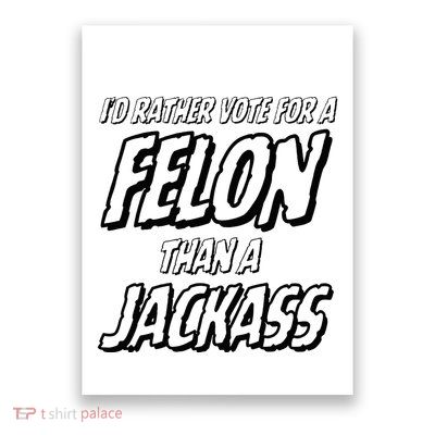 ID Rather Vote For A Felon Than A Jackass Trump Poster